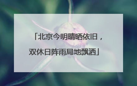北京今明晴晒依旧，双休日阵雨局地飘洒
