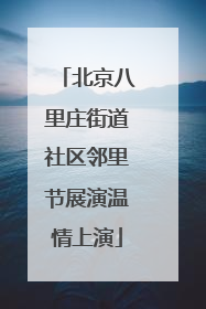 北京八里庄街道社区邻里节展演温情上演