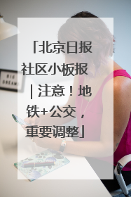 北京日报社区小板报｜注意！地铁+公交，重要调整