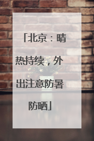 北京：晴热持续，外出注意防暑防晒