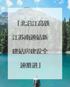 北沿江高铁江苏南通站新建站房建设全速推进
