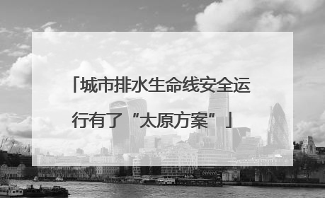城市排水生命线安全运行有了“太原方案”
