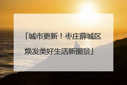 城市更新！枣庄薛城区焕发美好生活新图景