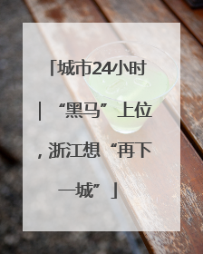 城市24小时｜“黑马”上位，浙江想“再下一城”