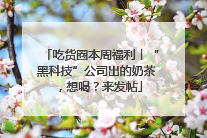 吃货圈本周福利丨“黑科技”公司出的奶茶，想喝？来发帖