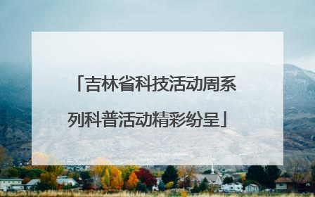 吉林省科技活动周系列科普活动精彩纷呈