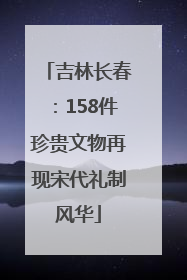 吉林长春：158件珍贵文物再现宋代礼制风华
