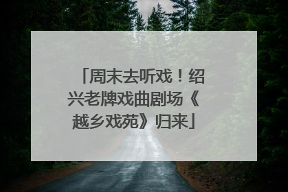 周末去听戏！绍兴老牌戏曲剧场《越乡戏苑》归来