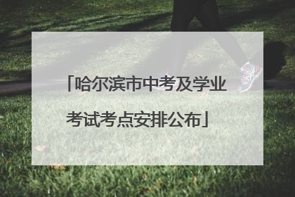 哈尔滨市中考及学业考试考点安排公布