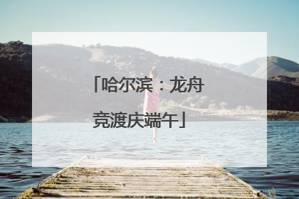 哈尔滨：龙舟竞渡庆端午
