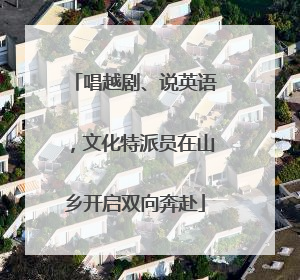 唱越剧、说英语，文化特派员在山乡开启双向奔赴