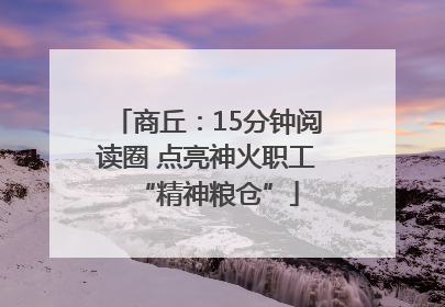 商丘：15分钟阅读圈 点亮神火职工“精神粮仓”