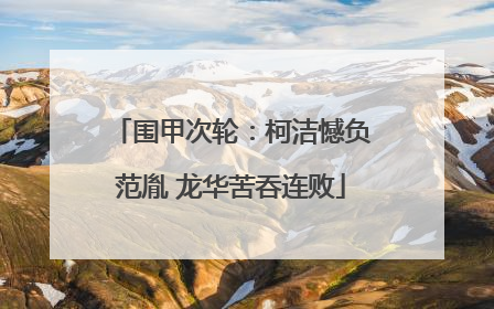 围甲次轮：柯洁憾负范胤 龙华苦吞连败