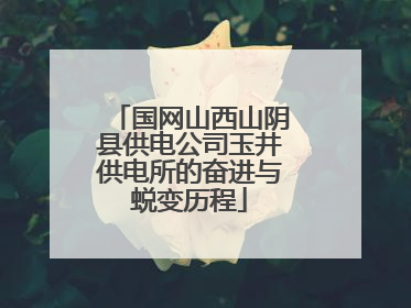 国网山西山阴县供电公司玉井供电所的奋进与蜕变历程