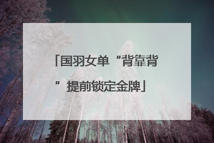 国羽女单“背靠背”提前锁定金牌