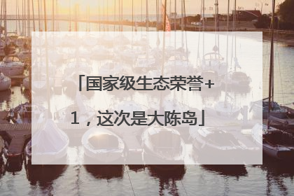 国家级生态荣誉+1，这次是大陈岛