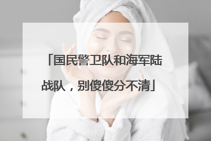 国民警卫队和海军陆战队，别傻傻分不清