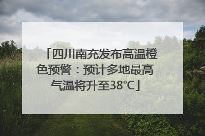 四川南充发布高温橙色预警：预计多地最高气温将升至38℃