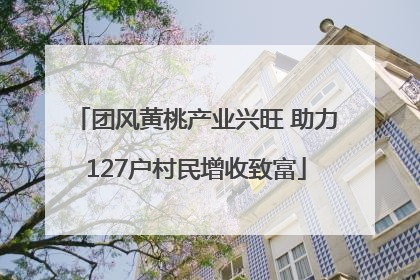 团风黄桃产业兴旺 助力127户村民增收致富