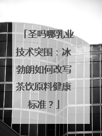 圣吗哪乳业技术突围：冰勃朗如何改写茶饮原料健康标准？