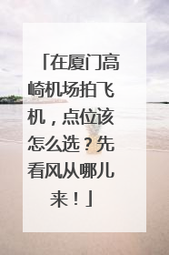 在厦门高崎机场拍飞机，点位该怎么选？先看风从哪儿来！