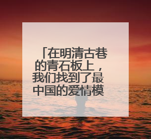 在明清古巷的青石板上，我们找到了最中国的爱情模样