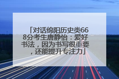 对话绵阳历史类668分考生唐静怡：爱好书法，因为书写很重要，还能提升专注力
