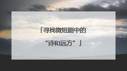 寻找微短剧中的“诗和远方”