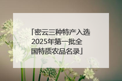 密云三种特产入选2025年第一批全国特质农品名录