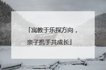 寓教于乐探方向，亲子携手共成长