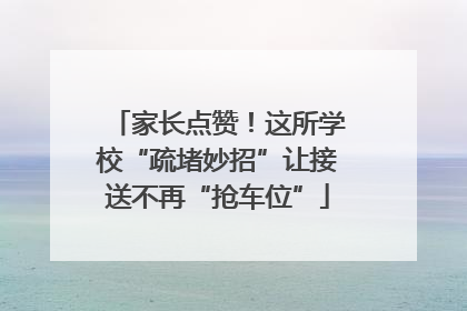 家长点赞！这所学校“疏堵妙招”让接送不再“抢车位”