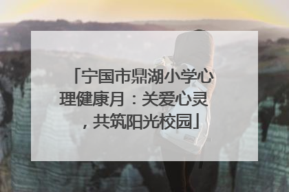 宁国市鼎湖小学心理健康月：关爱心灵，共筑阳光校园