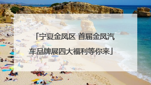 宁夏金凤区 首届金凤汽车品牌展四大福利等你来