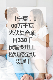 宁夏：100万千瓦光伏复合项目330千伏输变电工程线路全线贯通