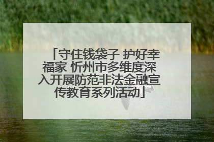 守住钱袋子 护好幸福家 忻州市多维度深入开展防范非法金融宣传教育系列活动