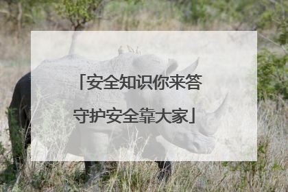 安全知识你来答 守护安全靠大家