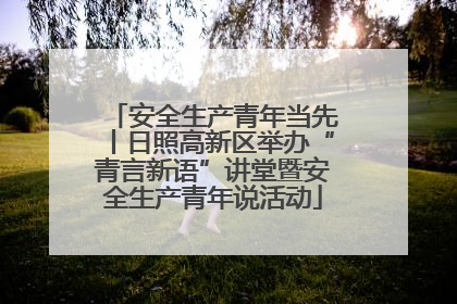 安全生产青年当先丨日照高新区举办“青言新语”讲堂暨安全生产青年说活动