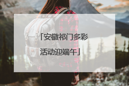 安徽祁门多彩活动迎端午