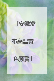 安徽发布高温黄色预警