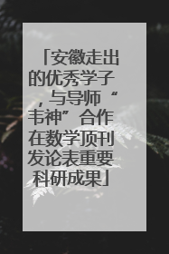 安徽走出的优秀学子，与导师“韦神”合作在数学顶刊发论表重要科研成果