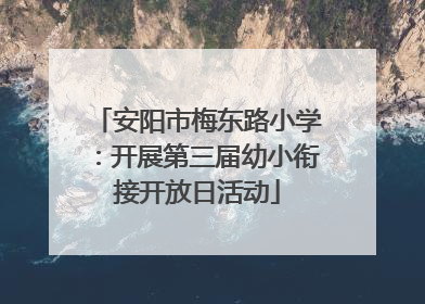 安阳市梅东路小学：开展第三届幼小衔接开放日活动
