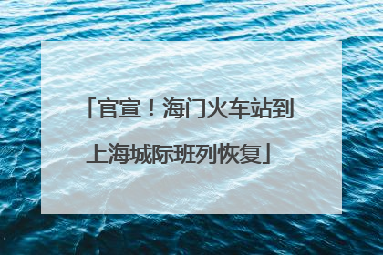 官宣！海门火车站到上海城际班列恢复