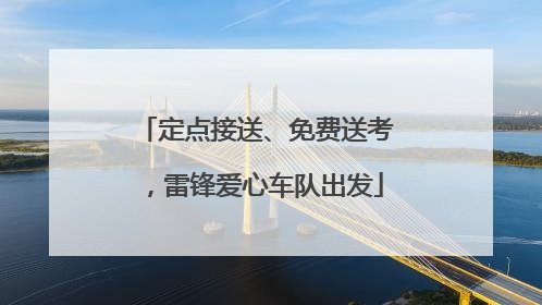 定点接送、免费送考，雷锋爱心车队出发
