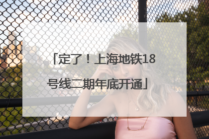 定了！上海地铁18号线二期年底开通