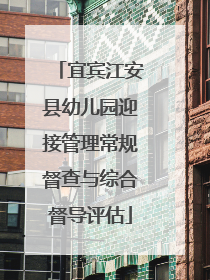 宜宾江安县幼儿园迎接管理常规督查与综合督导评估