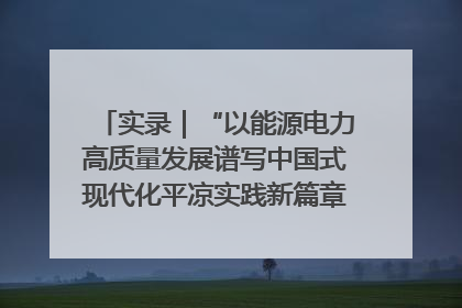 实录|“以能源电力高质量发展谱写中国式现代化平凉实践新篇章”新闻发布会