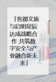 客都文旅与启明星辰达成战略合作 共筑数字安全与产业融合新未来