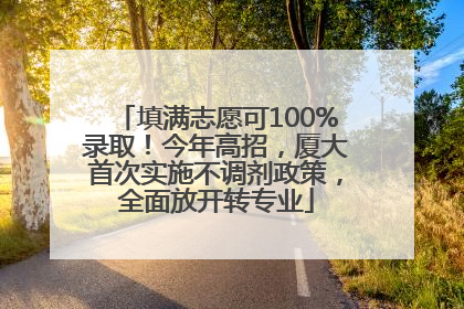 填满志愿可100%录取！今年高招，厦大首次实施不调剂政策，全面放开转专业