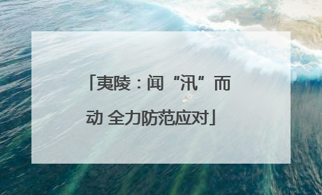 夷陵：闻“汛”而动 全力防范应对