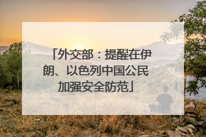 外交部：提醒在伊朗、以色列中国公民加强安全防范